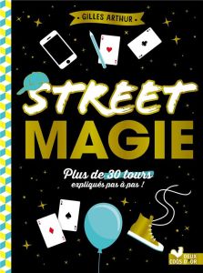 Street magie. Plus de 300 tours expliqués pas à pas ! - Arthur Gilles