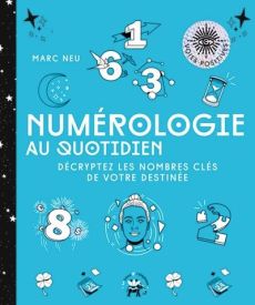 Numérologie au quotidien. Décryptez les nombres clés de votre destinée - Neu Marc - Galkowski Nicolas