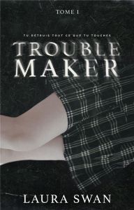 Troublemaker Tome 1 - Swan Laura