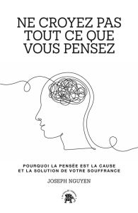 Ne croyez pas tout ce que vous pensez. Pourquoi la pensée est la cause et la solution de votre souff - Nguyen Joseph