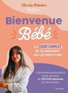 Bienvenue bébé. Le guide complet de la naissance aux premiers pas - Poirier Alexia