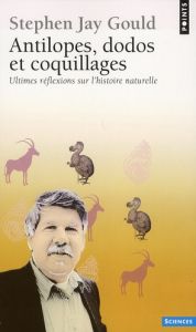 Antilopes, dodos et coquillages. Ultimes réflexions sur l'histoire naturelle - Gould Stephen Jay - Blanc Marcel - Jeanmougin Chri