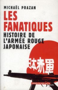 Les fanatiques. Histoire de l'Armée rouge japonaise - Prazan Michaël