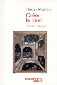 Créer le réel. Hypnose et thérapie - Melchior Thierry - Stengers Isabelle