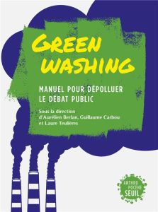 Greenwashing. Manuel pour dépolluer le débat public - Berlan Aurélien - Carbou Guillaume - Teulières Lau