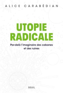 Utopie radicale. Par-delà l'imaginaire des cabanes et des ruines - Carabédian Alice