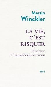 La vie, c'est risquer. Itinéraire d'un médecin-écrivain - Winckler Martin - Lhuillier Sophie