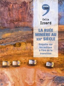 La ruée minière au XXIe siècle. Enquête sur les métaux à l'ère de la transition - Izoard Célia