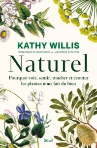 Naturel. Pourquoi voir, sentir, toucher et écouter les plantes nous fait du bien - Willis Kathy - Kiefé Laurence