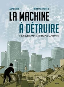 La machine à détruire. Pourquoi il faut en finir avec la finance - Farès Aline - Van Houtte Jérémy