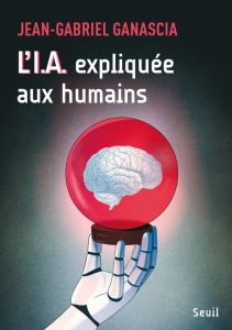 L'I.A. expliquée aux humains - Ganascia Jean-Gabriel