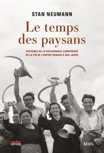 Le temps des paysans. Histoires de la paysannerie européenne de la fin de l'Empire romain à nos jour - Neumann Stan