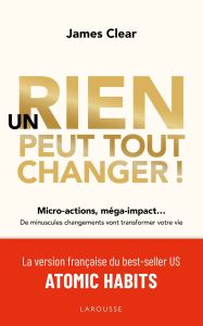 Un rien peut tout changer ! Micro-actions, méga-impact... De minuscules changements vont transformer - Clear James - Hautbois Emmanuelle