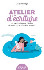 Atelier d'écriture. La méthode pour révéler l'écrivain qui sommeille en vous ! - D'Astragal Laure