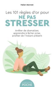 Les 101 règles d'or pour ne pas stresser. Arrêter de dramatiser, apprendre à lâcher prise, profiter - Monnet Helen