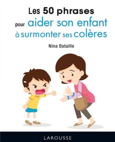 Les 50 phrases pour aider son enfant à surmonter ses colères - Bataille Nina