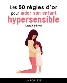 Les 50 règles d'or pour aider son enfant hypersensible - Caldironi Laura