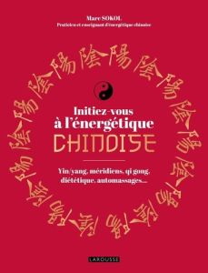 Initiez-vous à l'énergétique chinoise ! Yin/yang, méridiens, qi gong, diététique, automassages... - Sokol Marc - Eyssalet Jean-Marc