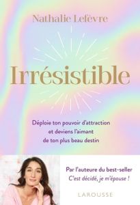 Irrésistible. Déploie ton pouvoir d'attraction et deviens l'aimant de ton plus beau destin - Lefèvre Nathalie