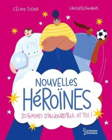 Nouvelles Héroïnes. 20 femmes d'aujourd'hui... et toi ! - Steyer Céline