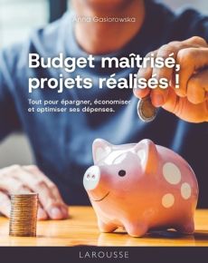 Budget maîtrisé, projets réalisés ! Tout pour épargner, économiser et optimiser ses dépenses - Gasiorowska Anna