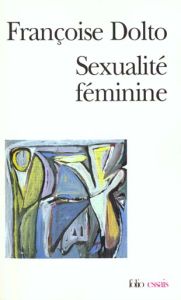 SEXUALITE FEMININE. La libido génitale et son destin féminin - Dolto Françoise