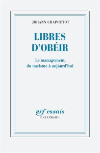 Libres d'obéir. Le management, du nazisme à aujourd'hui - Chapoutot Johann