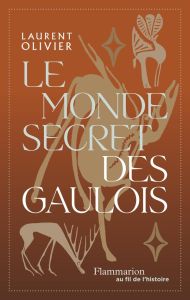 Le monde secret des gaulois. Une nouvelle histoire de la Gaule (IXe s. av. J.-C. - Ier s. apr. J.-C. - Olivier Laurent