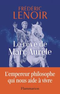 Le rêve de Marc Aurèle. L'empereur philosophe qui nous aide à vivre - Lenoir Frédéric