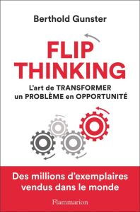 Flip thinking. L'art de transformer un problème en opportunité - Gunster Berthold - Peylet Benjamin