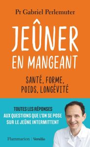 Jeûner en mangeant. Santé, forme, poids, longévité - Perlemuter Gabriel