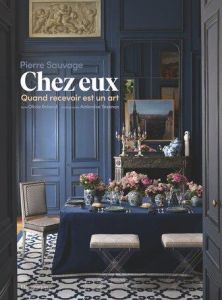 Chez eux. Quand recevoir est un art - Sauvage Pierre - Roland Olivia - Tézenas Ambroise