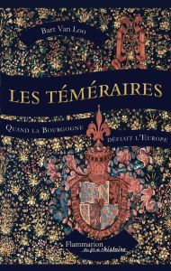 Les Téméraires. Quand la Bourgogne défiait l'Europe - Van Loo Bart - Cunin Daniel - Rosselin Isabelle