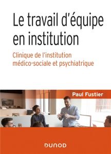 Le travail d'équipe en institution. Clinique de l'institution médico-sociale et psychiatrique - Fustier Paul