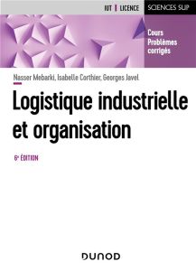 Logistique industrielle et organisation. 6e édition - Mebarki Nasser - Corthier Isabelle - Javel Georges