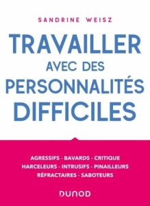 Travailler avec des personnalités difficiles. Agressifs, bavards, critiques, harceleurs, intrusifs, - Weisz Sandrine