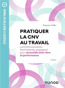 Pratiquer la CNV au travail. La Communication NonViolente, passeport pour réconcilier bien-être et p - Keller Françoise - Ansembourg Thomas d'