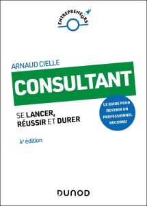 Consultant. Se lancer, réussir et durer, 4e édition - Cielle Arnaud