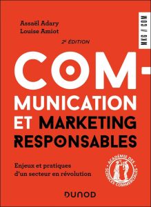 Communication et marketing responsables. Enjeux et pratiques d'un secteur en révolution, 2e édition - Adary Assaël - Amiot Louise