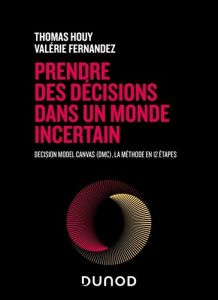 Prendre des décisions dans un monde incertain. Decision Model Canvas (DMC), la méthode en 12 étapes - Houy Thomas - Fernandez Valérie