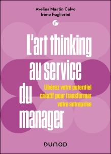 L'art thinking au service du manager. Libérez votre potentiel créatif pour transformer votre entrepr - Martin Calvo Avelina - Foglierini Irène - Leroy Na