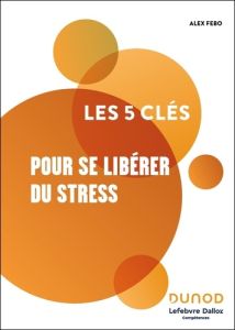 Les 5 clés pour se libérer du stress - Fébo Alex