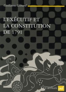 L'exécutif et la Constitution de 1791 - Glénard Guillaume