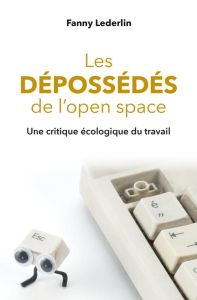 Les dépossédés de l'open space. Une critique écologique du travail - Lederlin Fanny