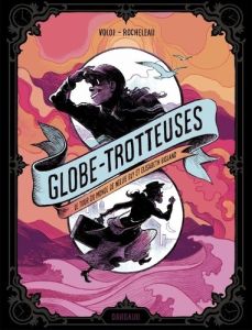 Globe-trotteuses, le tour du monde de Nellie Bly et Elizabeth Bisland - Voloj Julian - Rocheleau Julie - Cohen Hélène