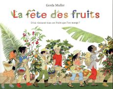 La fête des fruits. D'où viennent tous ces fruits que l'on mange ? - Muller Gerda