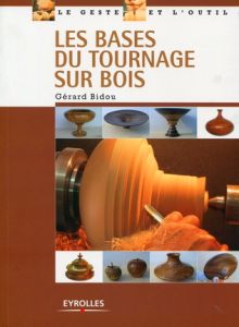 Les bases du tournage sur bois. Edition 2009 - Bidou Gérard