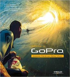 Maîtriser sa GoPro. Accessoires, prise de vues, editing, diffusion - Schmidt Bradford - Thompson Brandon - Woodman Nich