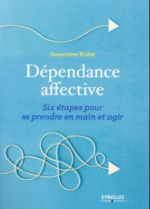 Dépendance affective. Six étapes pour se prendre en main et agir - Krebs Geneviève