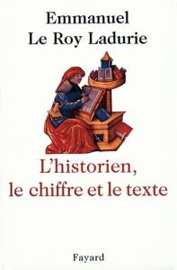 L'Historien, le chiffre et le texte - Le Roy Ladurie Emmanuel